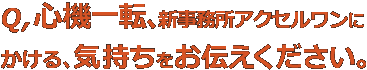 Q,心機一転、新事務所アクセルワンにかける、気持ちをお伝えください。